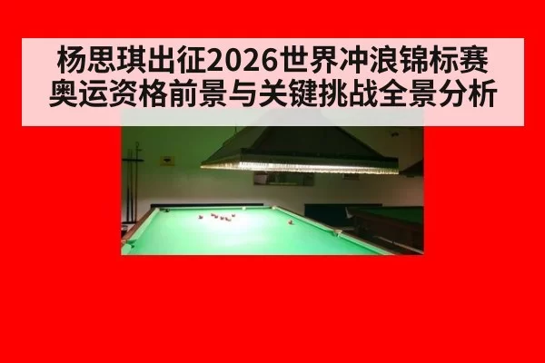 杨思琪出征2026世界冲浪锦标赛 奥运资格前景与关键挑战全景分析