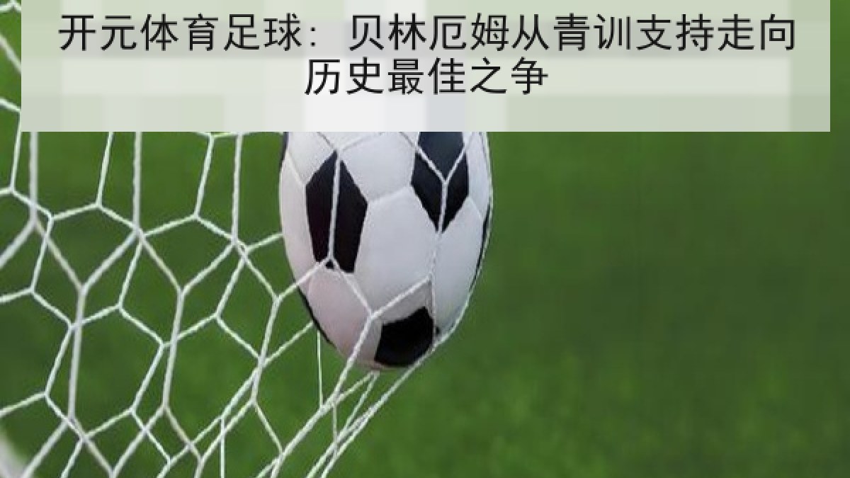 开元体育足球: 贝林厄姆从青训支持走向历史最佳之争